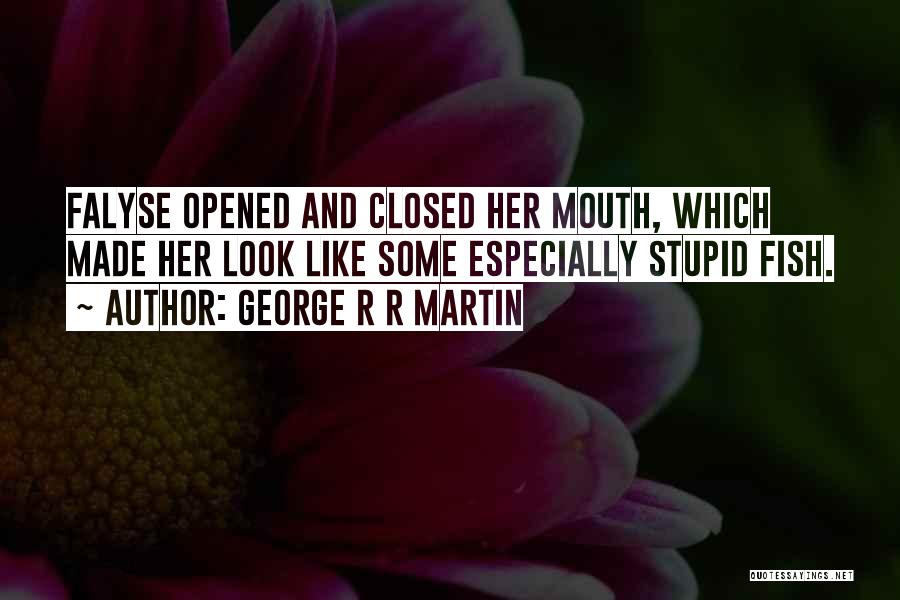 George R R Martin Quotes: Falyse Opened And Closed Her Mouth, Which Made Her Look Like Some Especially Stupid Fish.