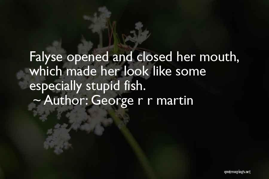 George R R Martin Quotes: Falyse Opened And Closed Her Mouth, Which Made Her Look Like Some Especially Stupid Fish.