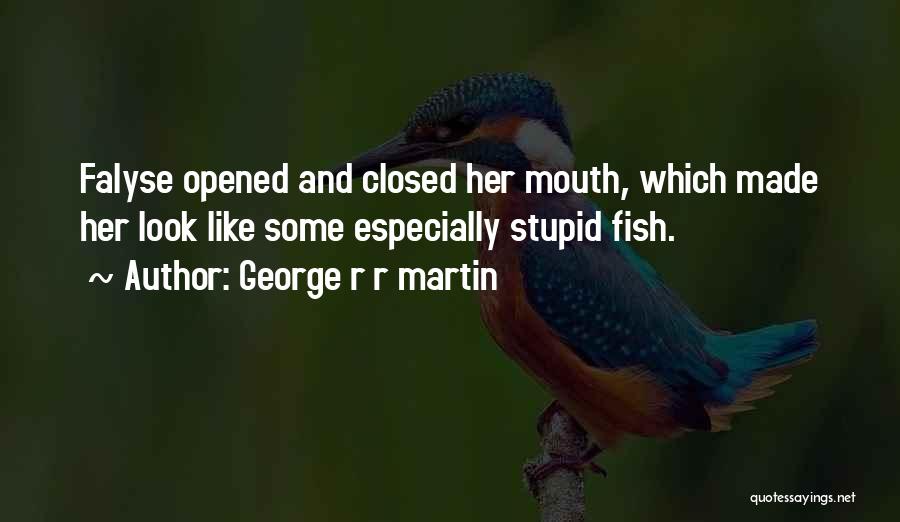George R R Martin Quotes: Falyse Opened And Closed Her Mouth, Which Made Her Look Like Some Especially Stupid Fish.