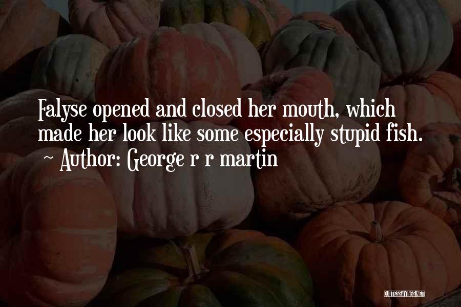 George R R Martin Quotes: Falyse Opened And Closed Her Mouth, Which Made Her Look Like Some Especially Stupid Fish.