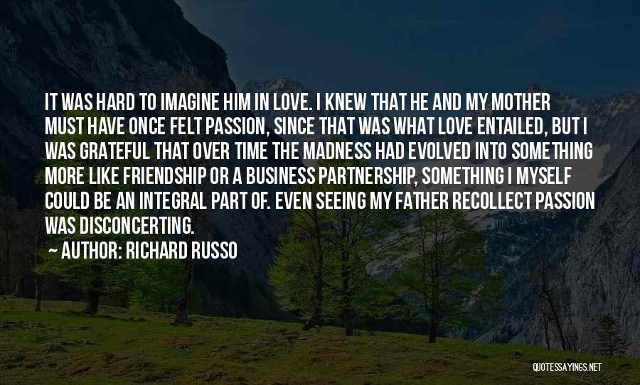 Richard Russo Quotes: It Was Hard To Imagine Him In Love. I Knew That He And My Mother Must Have Once Felt Passion,