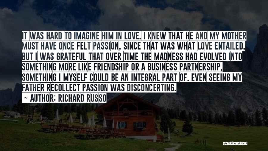 Richard Russo Quotes: It Was Hard To Imagine Him In Love. I Knew That He And My Mother Must Have Once Felt Passion,