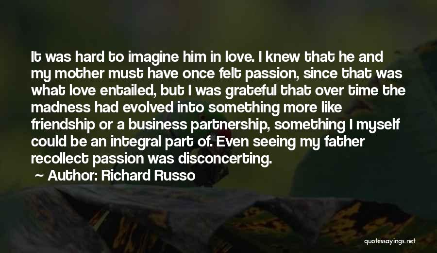 Richard Russo Quotes: It Was Hard To Imagine Him In Love. I Knew That He And My Mother Must Have Once Felt Passion,