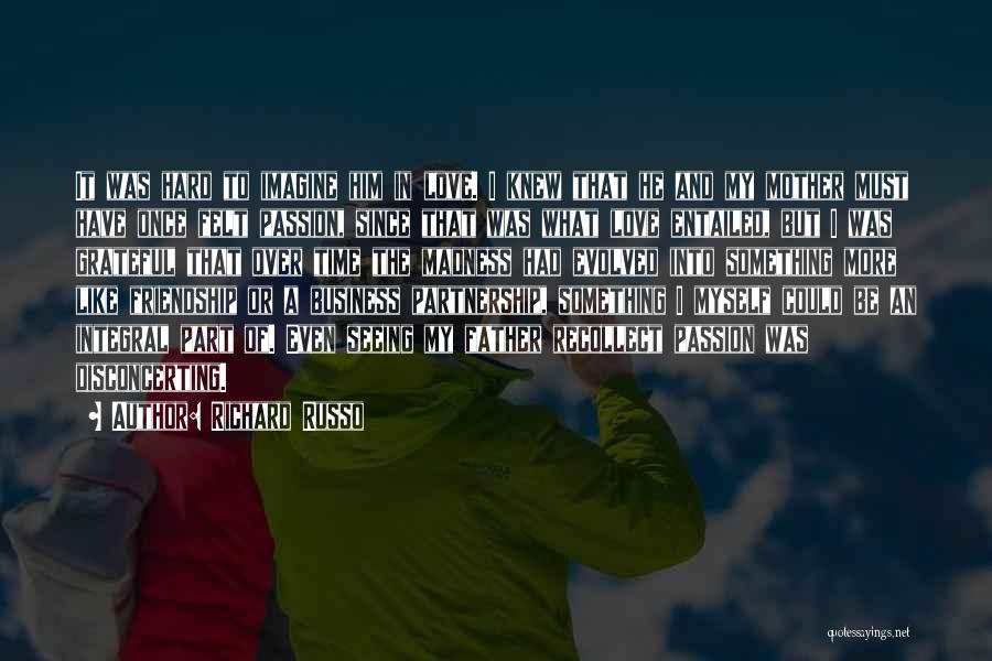 Richard Russo Quotes: It Was Hard To Imagine Him In Love. I Knew That He And My Mother Must Have Once Felt Passion,