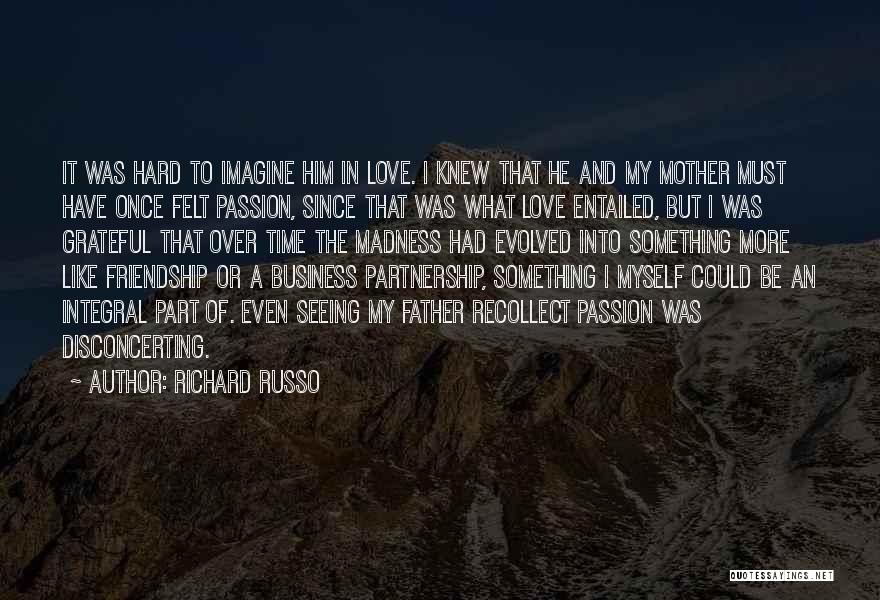 Richard Russo Quotes: It Was Hard To Imagine Him In Love. I Knew That He And My Mother Must Have Once Felt Passion,