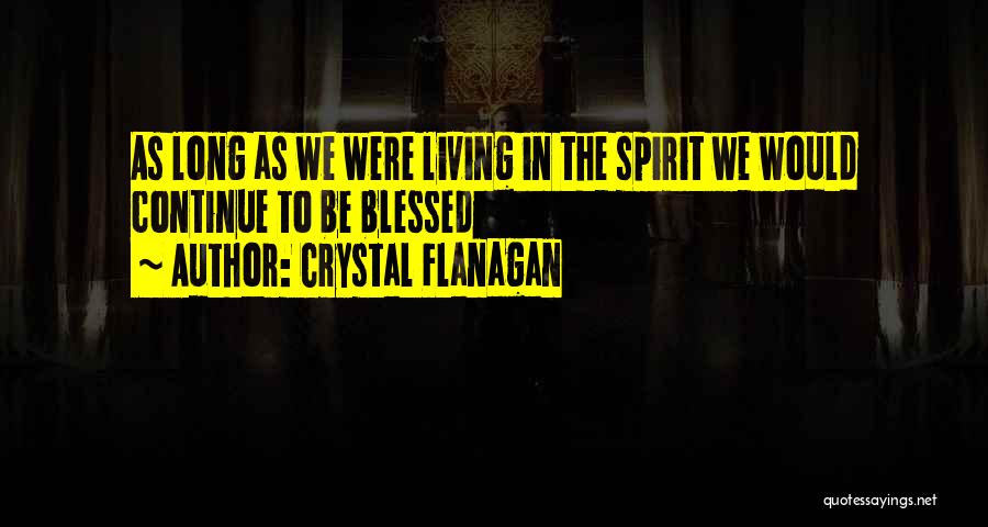 Crystal Flanagan Quotes: As Long As We Were Living In The Spirit We Would Continue To Be Blessed