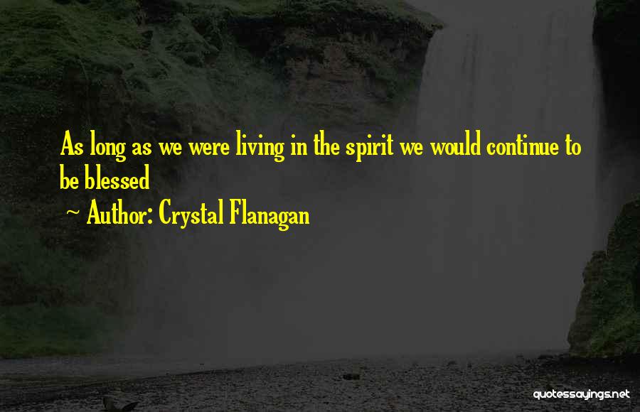 Crystal Flanagan Quotes: As Long As We Were Living In The Spirit We Would Continue To Be Blessed
