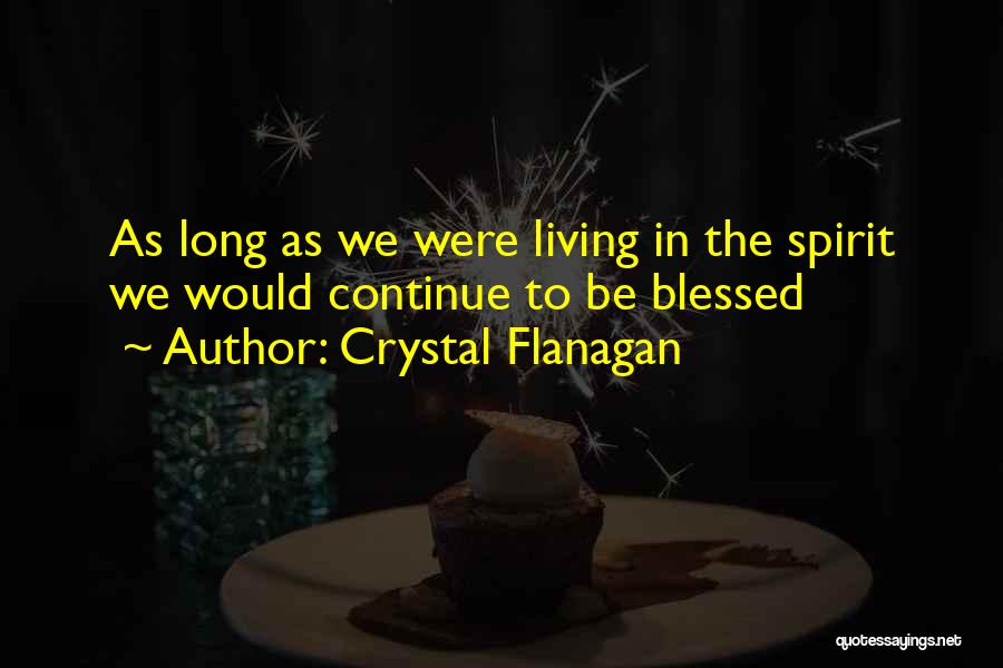 Crystal Flanagan Quotes: As Long As We Were Living In The Spirit We Would Continue To Be Blessed