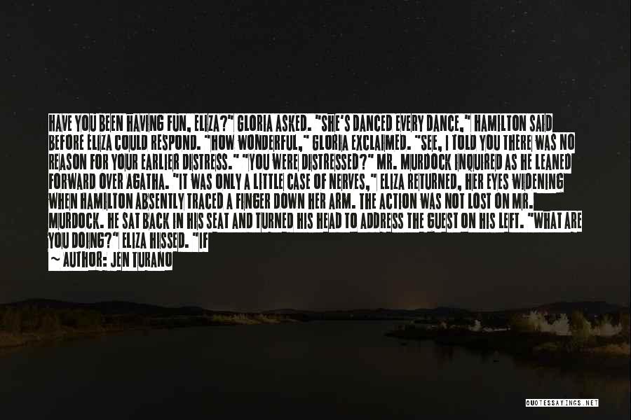 Jen Turano Quotes: Have You Been Having Fun, Eliza? Gloria Asked. She's Danced Every Dance, Hamilton Said Before Eliza Could Respond. How Wonderful,
