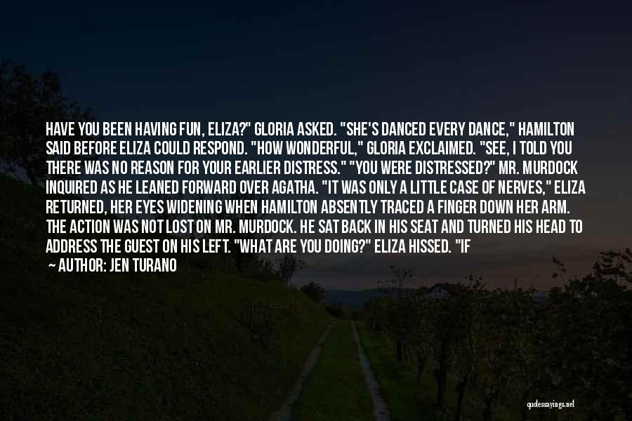 Jen Turano Quotes: Have You Been Having Fun, Eliza? Gloria Asked. She's Danced Every Dance, Hamilton Said Before Eliza Could Respond. How Wonderful,