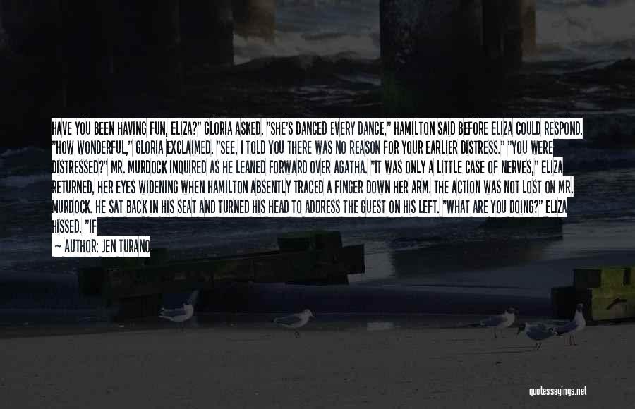 Jen Turano Quotes: Have You Been Having Fun, Eliza? Gloria Asked. She's Danced Every Dance, Hamilton Said Before Eliza Could Respond. How Wonderful,