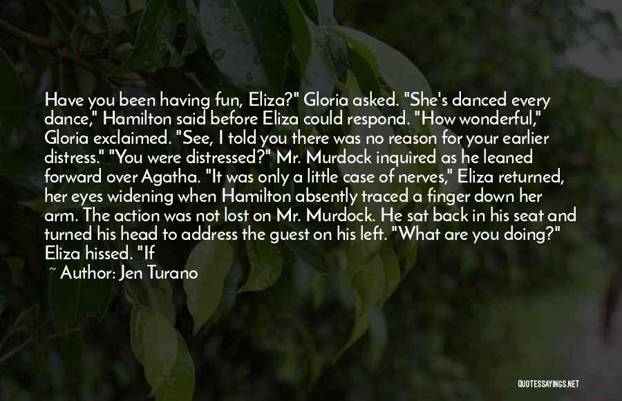 Jen Turano Quotes: Have You Been Having Fun, Eliza? Gloria Asked. She's Danced Every Dance, Hamilton Said Before Eliza Could Respond. How Wonderful,