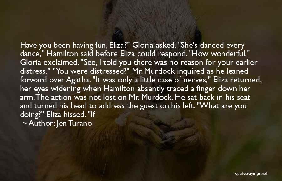 Jen Turano Quotes: Have You Been Having Fun, Eliza? Gloria Asked. She's Danced Every Dance, Hamilton Said Before Eliza Could Respond. How Wonderful,