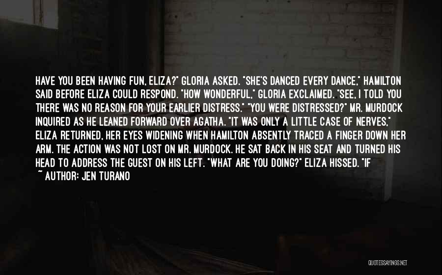 Jen Turano Quotes: Have You Been Having Fun, Eliza? Gloria Asked. She's Danced Every Dance, Hamilton Said Before Eliza Could Respond. How Wonderful,