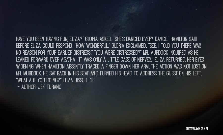 Jen Turano Quotes: Have You Been Having Fun, Eliza? Gloria Asked. She's Danced Every Dance, Hamilton Said Before Eliza Could Respond. How Wonderful,