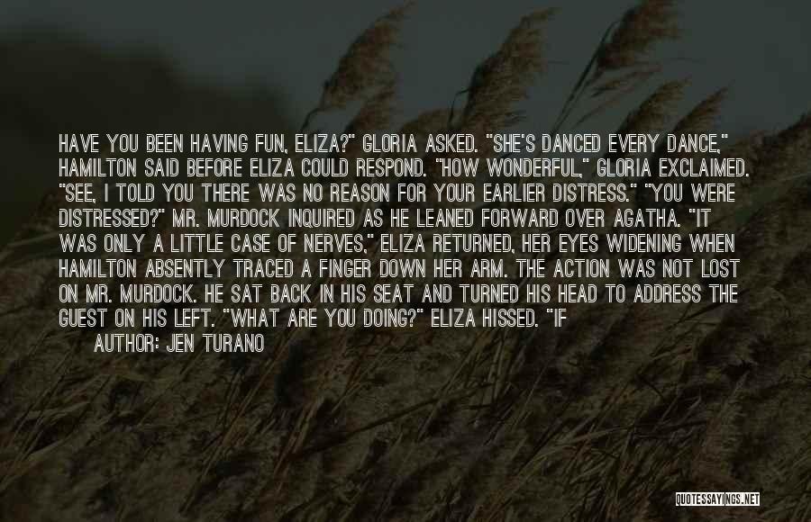 Jen Turano Quotes: Have You Been Having Fun, Eliza? Gloria Asked. She's Danced Every Dance, Hamilton Said Before Eliza Could Respond. How Wonderful,