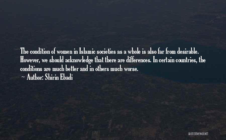 Shirin Ebadi Quotes: The Condition Of Women In Islamic Societies As A Whole Is Also Far From Desirable. However, We Should Acknowledge That