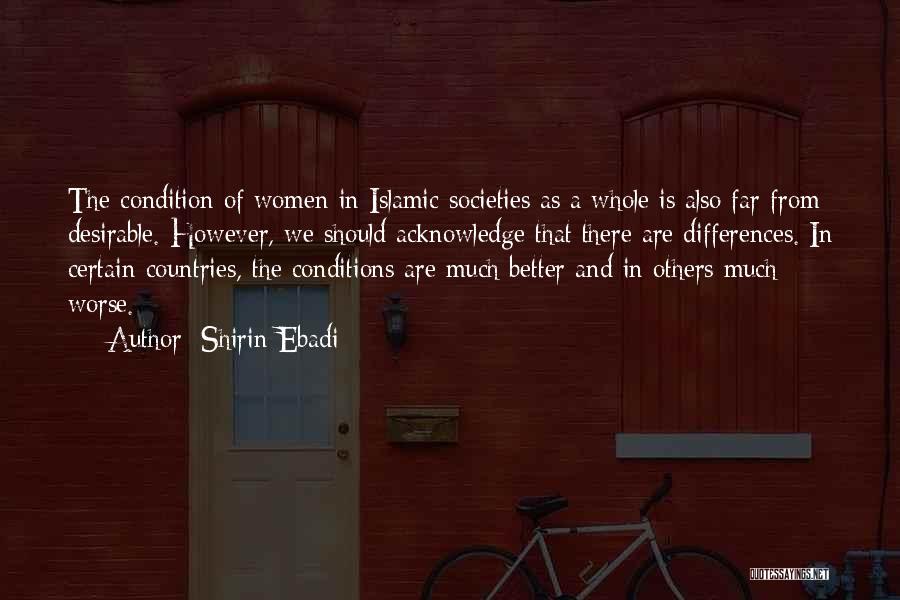 Shirin Ebadi Quotes: The Condition Of Women In Islamic Societies As A Whole Is Also Far From Desirable. However, We Should Acknowledge That