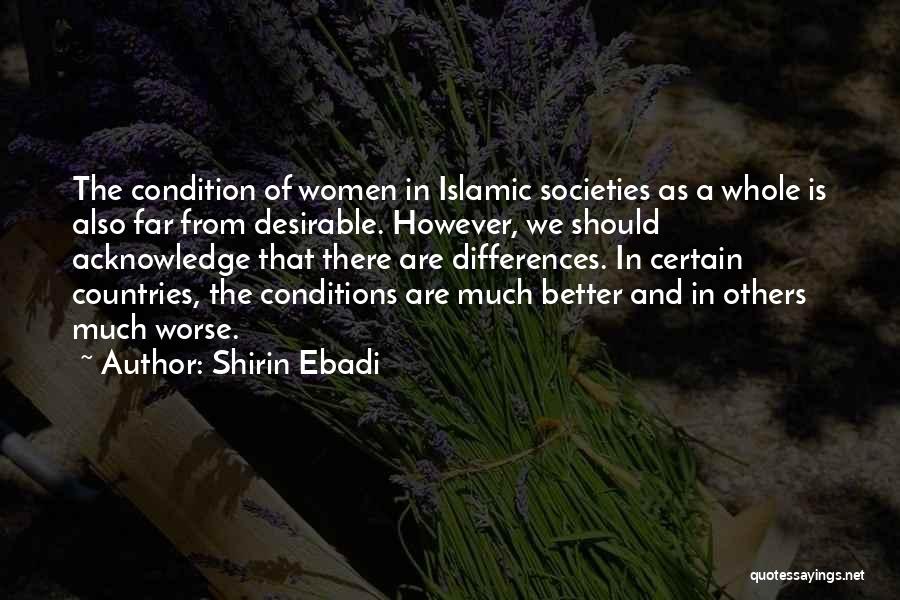 Shirin Ebadi Quotes: The Condition Of Women In Islamic Societies As A Whole Is Also Far From Desirable. However, We Should Acknowledge That