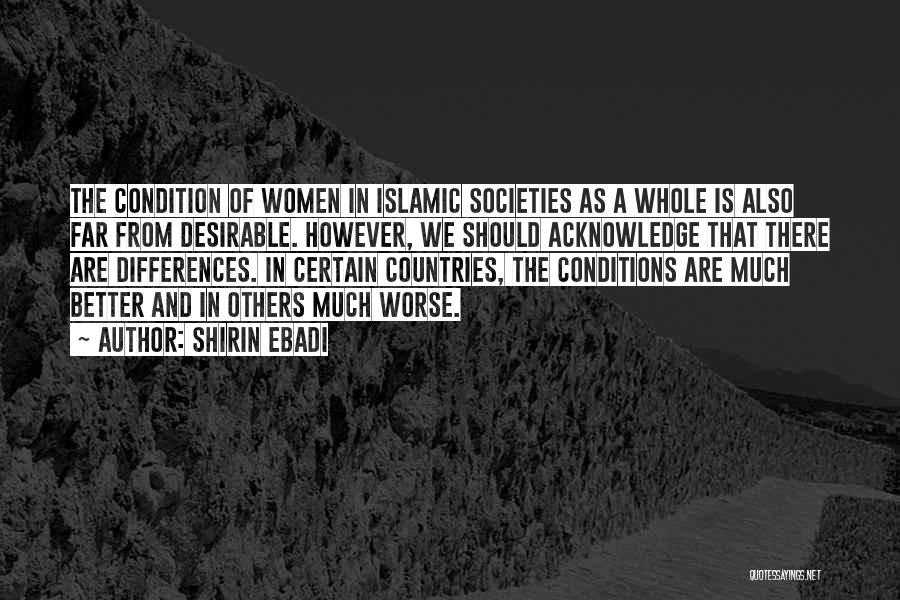 Shirin Ebadi Quotes: The Condition Of Women In Islamic Societies As A Whole Is Also Far From Desirable. However, We Should Acknowledge That