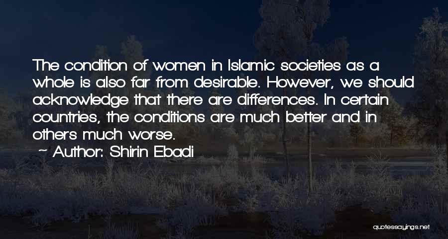 Shirin Ebadi Quotes: The Condition Of Women In Islamic Societies As A Whole Is Also Far From Desirable. However, We Should Acknowledge That