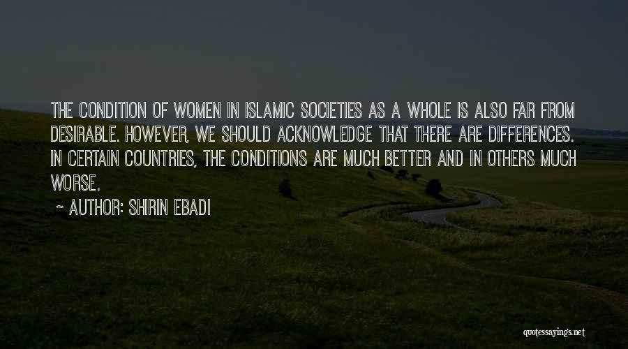 Shirin Ebadi Quotes: The Condition Of Women In Islamic Societies As A Whole Is Also Far From Desirable. However, We Should Acknowledge That