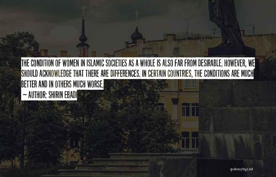 Shirin Ebadi Quotes: The Condition Of Women In Islamic Societies As A Whole Is Also Far From Desirable. However, We Should Acknowledge That