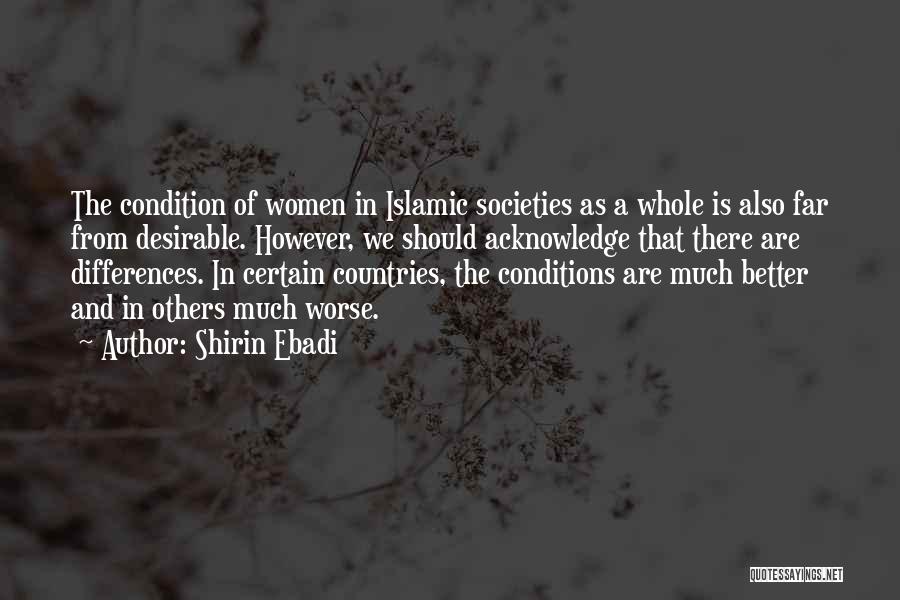 Shirin Ebadi Quotes: The Condition Of Women In Islamic Societies As A Whole Is Also Far From Desirable. However, We Should Acknowledge That