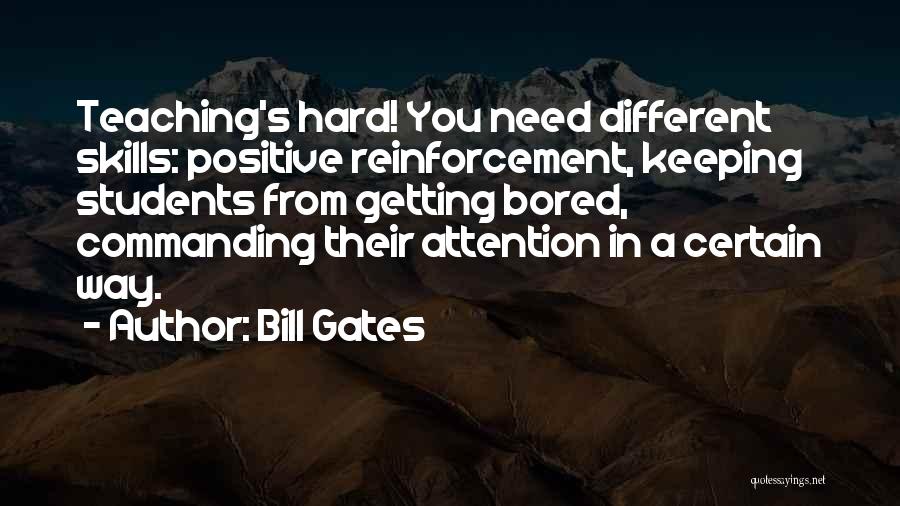 Bill Gates Quotes: Teaching's Hard! You Need Different Skills: Positive Reinforcement, Keeping Students From Getting Bored, Commanding Their Attention In A Certain Way.