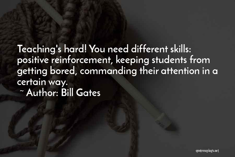 Bill Gates Quotes: Teaching's Hard! You Need Different Skills: Positive Reinforcement, Keeping Students From Getting Bored, Commanding Their Attention In A Certain Way.