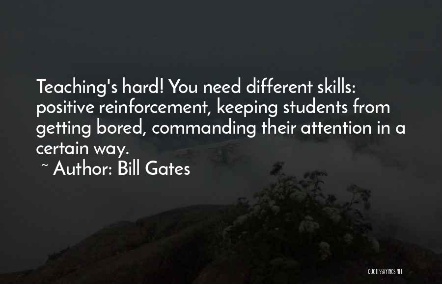 Bill Gates Quotes: Teaching's Hard! You Need Different Skills: Positive Reinforcement, Keeping Students From Getting Bored, Commanding Their Attention In A Certain Way.