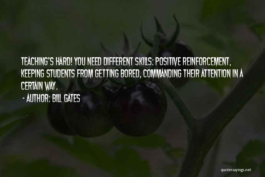 Bill Gates Quotes: Teaching's Hard! You Need Different Skills: Positive Reinforcement, Keeping Students From Getting Bored, Commanding Their Attention In A Certain Way.