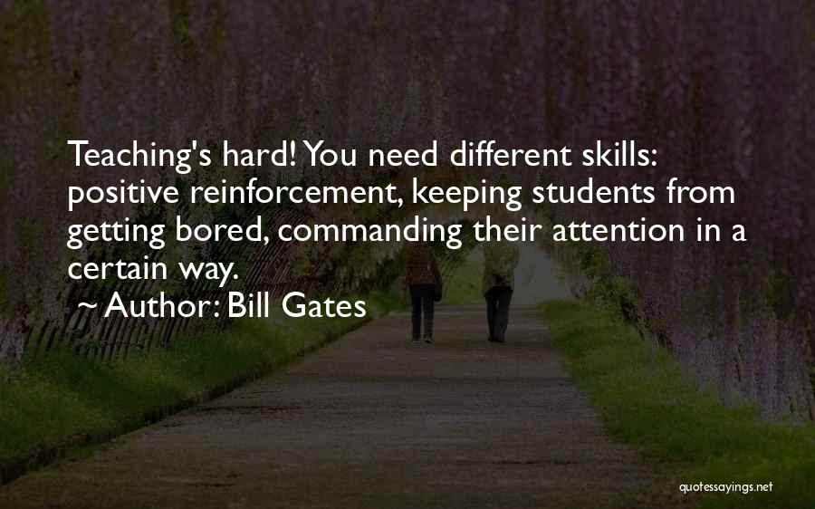 Bill Gates Quotes: Teaching's Hard! You Need Different Skills: Positive Reinforcement, Keeping Students From Getting Bored, Commanding Their Attention In A Certain Way.