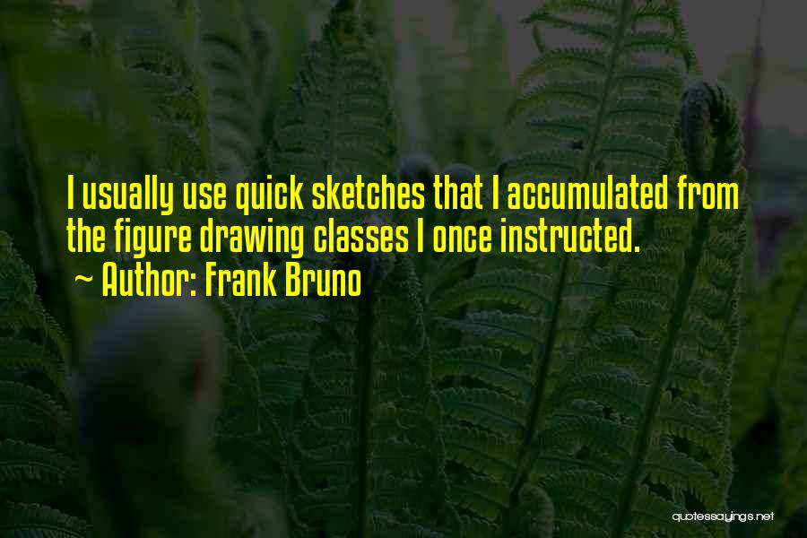 Frank Bruno Quotes: I Usually Use Quick Sketches That I Accumulated From The Figure Drawing Classes I Once Instructed.