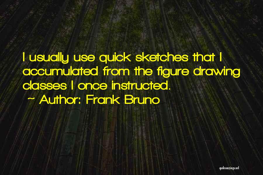 Frank Bruno Quotes: I Usually Use Quick Sketches That I Accumulated From The Figure Drawing Classes I Once Instructed.