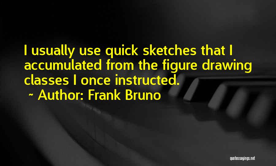 Frank Bruno Quotes: I Usually Use Quick Sketches That I Accumulated From The Figure Drawing Classes I Once Instructed.