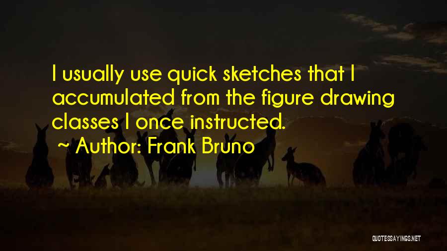 Frank Bruno Quotes: I Usually Use Quick Sketches That I Accumulated From The Figure Drawing Classes I Once Instructed.