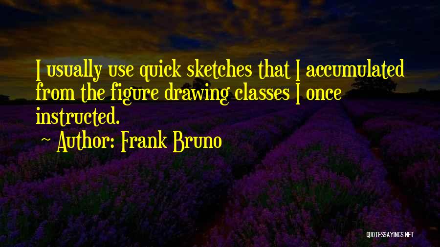 Frank Bruno Quotes: I Usually Use Quick Sketches That I Accumulated From The Figure Drawing Classes I Once Instructed.