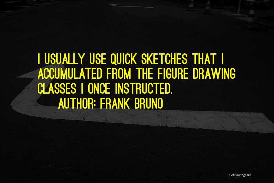 Frank Bruno Quotes: I Usually Use Quick Sketches That I Accumulated From The Figure Drawing Classes I Once Instructed.