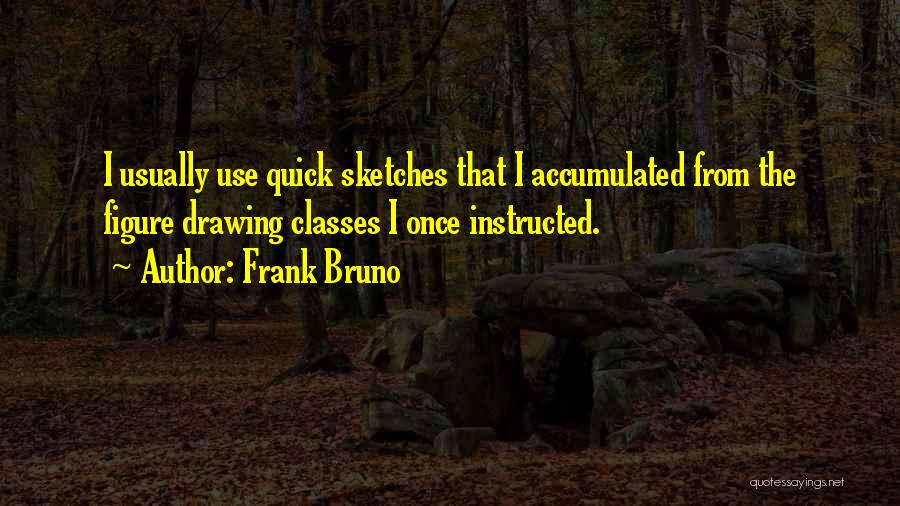 Frank Bruno Quotes: I Usually Use Quick Sketches That I Accumulated From The Figure Drawing Classes I Once Instructed.