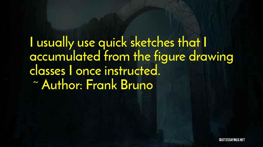 Frank Bruno Quotes: I Usually Use Quick Sketches That I Accumulated From The Figure Drawing Classes I Once Instructed.