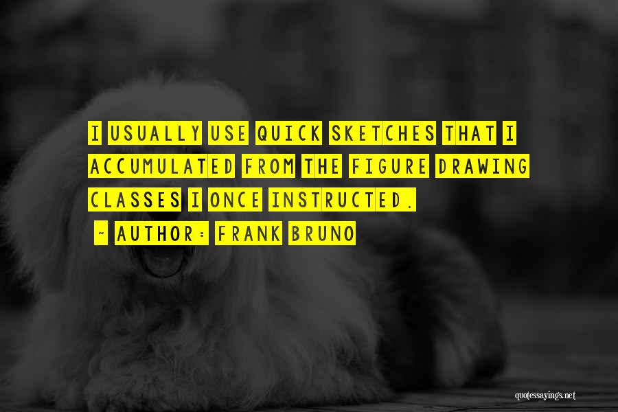Frank Bruno Quotes: I Usually Use Quick Sketches That I Accumulated From The Figure Drawing Classes I Once Instructed.
