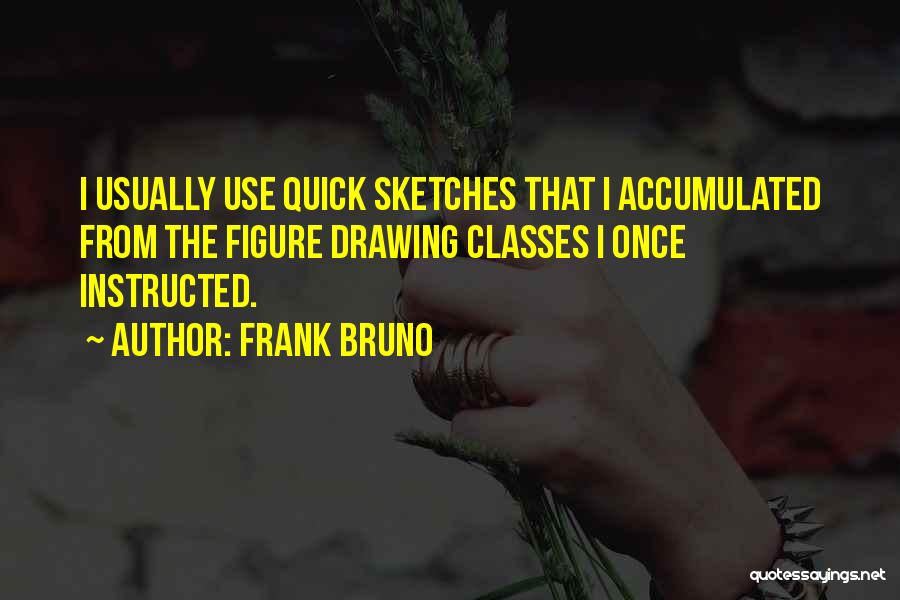 Frank Bruno Quotes: I Usually Use Quick Sketches That I Accumulated From The Figure Drawing Classes I Once Instructed.