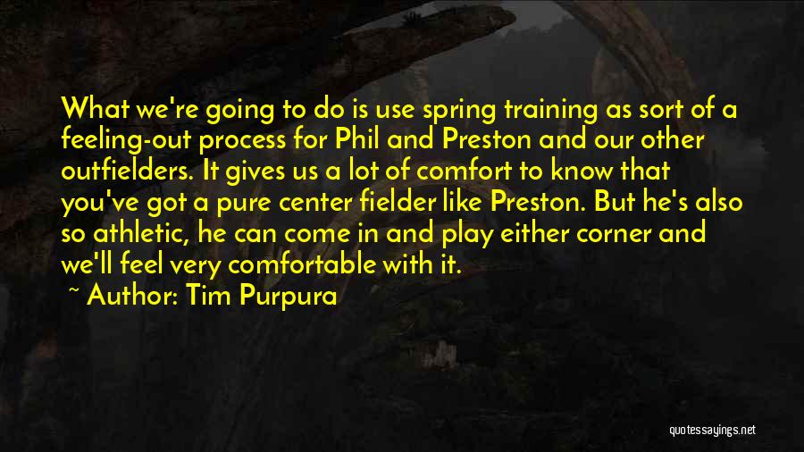 Tim Purpura Quotes: What We're Going To Do Is Use Spring Training As Sort Of A Feeling-out Process For Phil And Preston And