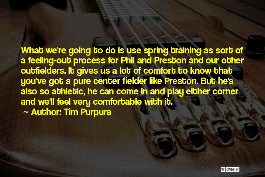 Tim Purpura Quotes: What We're Going To Do Is Use Spring Training As Sort Of A Feeling-out Process For Phil And Preston And