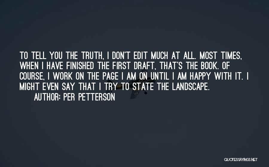 Per Petterson Quotes: To Tell You The Truth, I Don't Edit Much At All. Most Times, When I Have Finished The First Draft,
