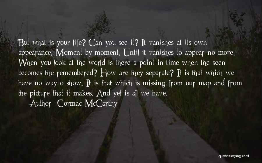 Cormac McCarthy Quotes: But What Is Your Life? Can You See It? It Vanishes At Its Own Appearance. Moment By Moment. Until It