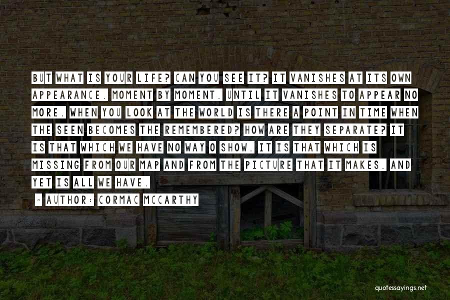 Cormac McCarthy Quotes: But What Is Your Life? Can You See It? It Vanishes At Its Own Appearance. Moment By Moment. Until It