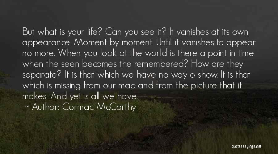 Cormac McCarthy Quotes: But What Is Your Life? Can You See It? It Vanishes At Its Own Appearance. Moment By Moment. Until It