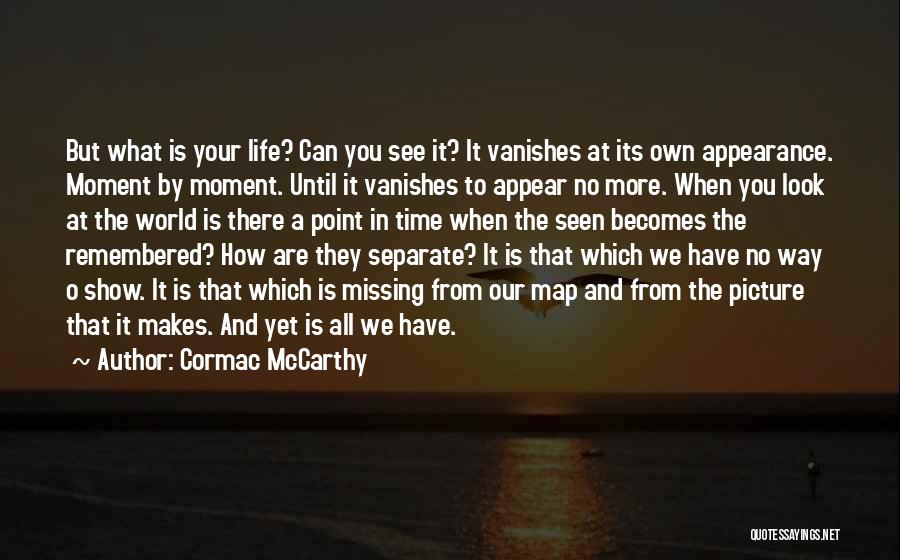 Cormac McCarthy Quotes: But What Is Your Life? Can You See It? It Vanishes At Its Own Appearance. Moment By Moment. Until It